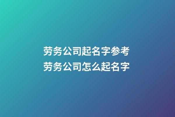 劳务公司起名字参考 劳务公司怎么起名字